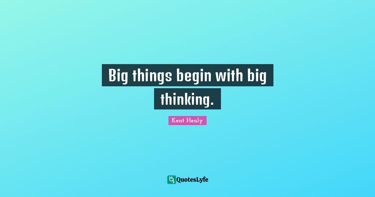 Big things begin with big thinking.