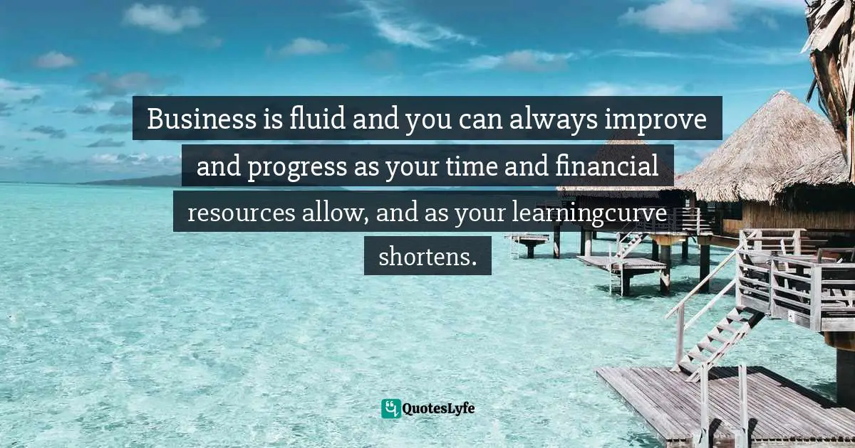 Amber Hurdle, The Bombshell Business Woman: How To Become A Bold, Brave, And Successful Female Entrepreneur Quotes: "Business is fluid and you can always improve and progress as your time and financial resources allow, and as your learningcurve shortens."