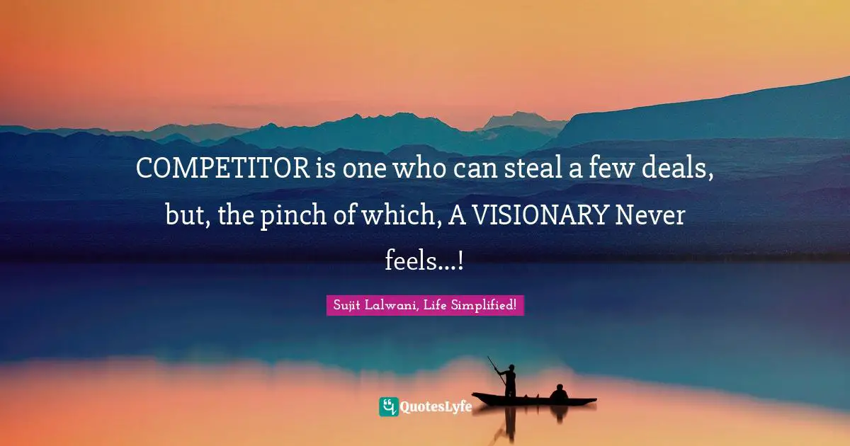 COMPETITOR is one who can steal a few deals, but, the pinch of which, A VISIONARY Never feels...!