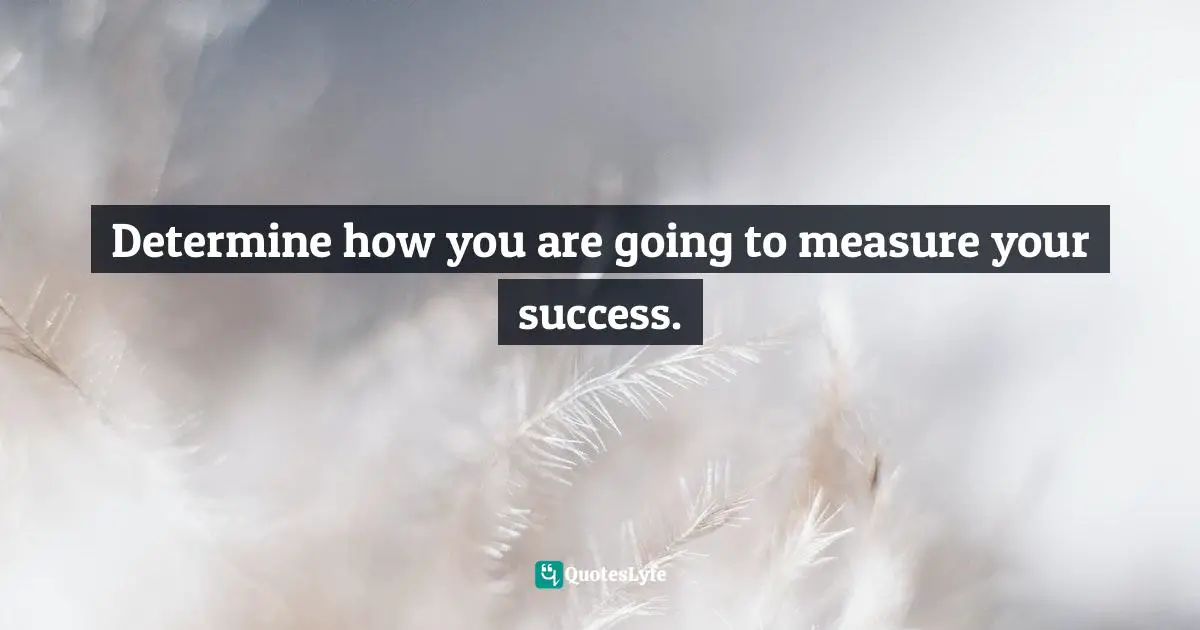 Determine how you are going to measure your success.