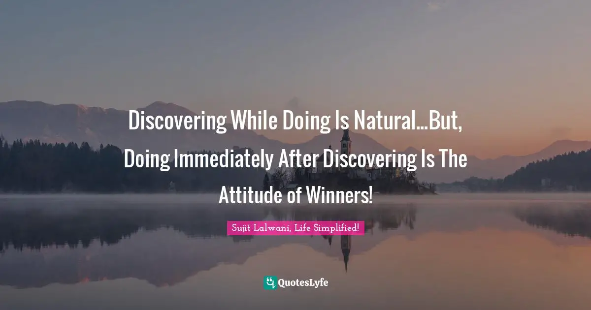 Discovering While Doing Is Natural...But, Doing Immediately After Discovering Is The Attitude of Winners!
