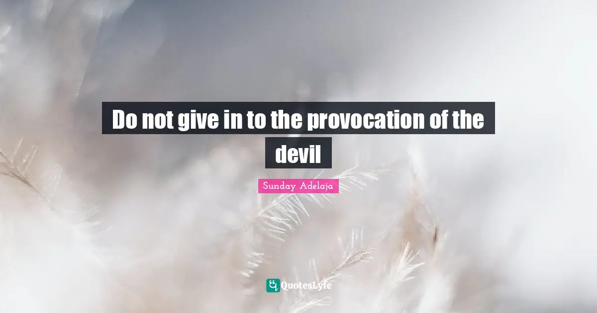 Do not give in to the provocation of the devil