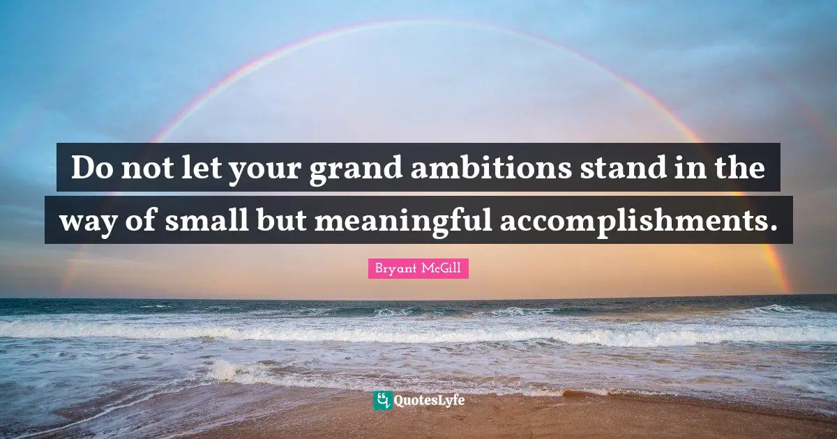 Bryant McGill Quotes: "Do not let your grand ambitions stand in the way of small but meaningful accomplishments."