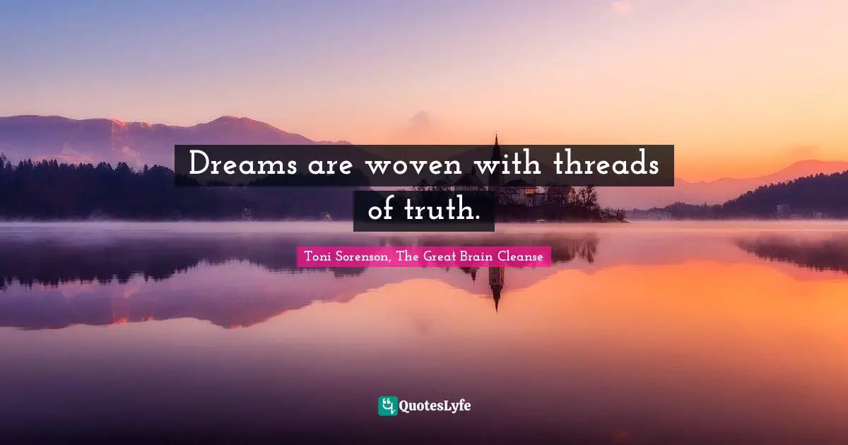Dreams are woven with threads of truth.