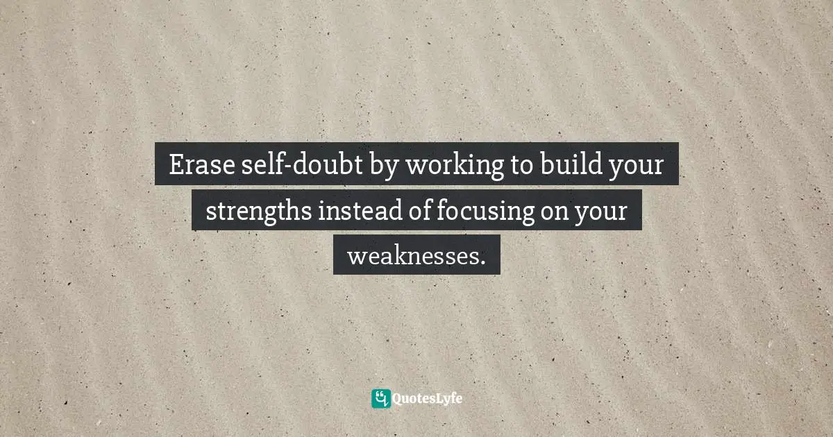Erase self-doubt by working to build your strengths instead of focusing on your weaknesses.