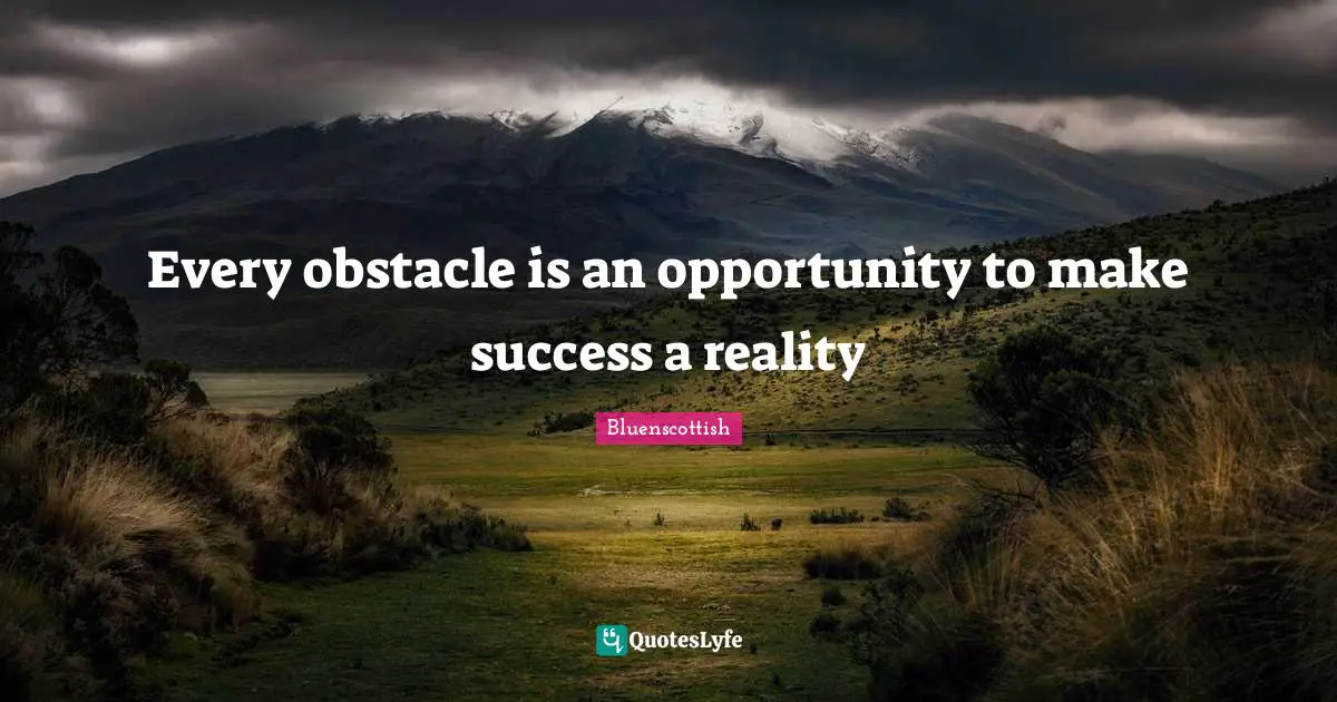 Every obstacle is an opportunity to make success a reality