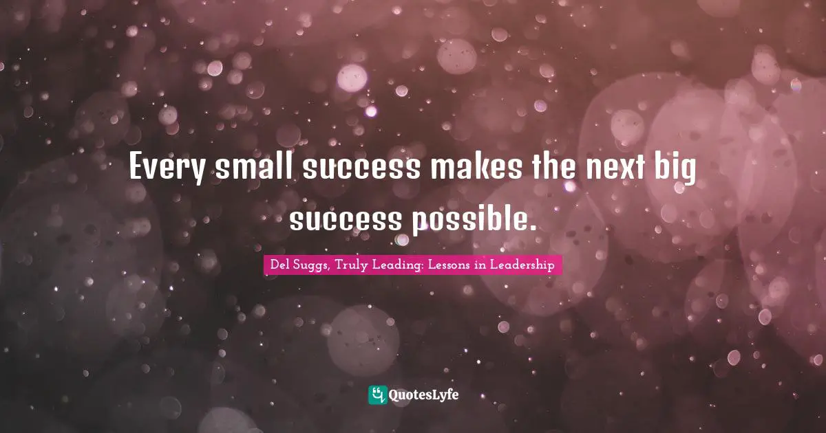 Every small success makes the next big success possible.... Quote by ...