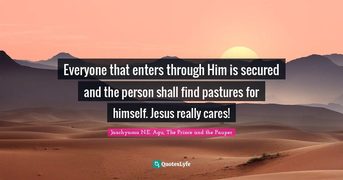 Everyone that enters through Him is secured and the person shall find pastures for himself. Jesus really cares!
