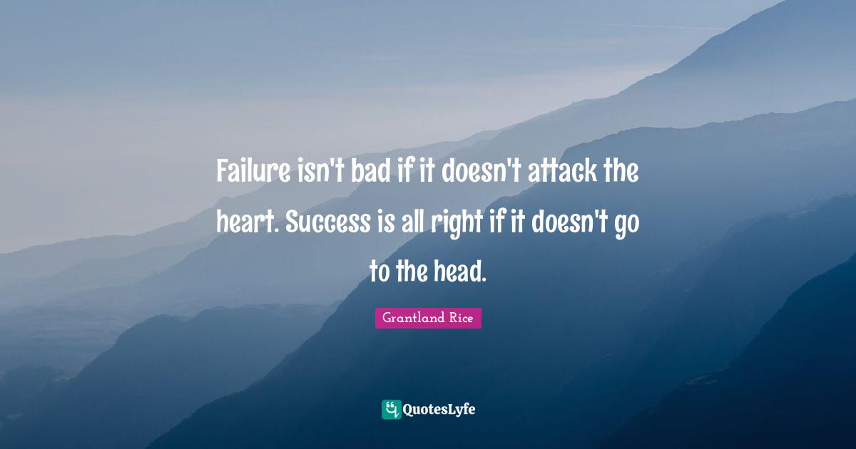 Grantland Rice Quotes: "Failure isn't bad if it doesn't attack the heart. Success is all right if it doesn't go to the head."