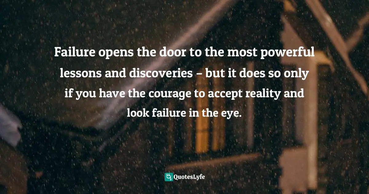 Dragos Bratasanu, Ph.D. Quotes: "Failure opens the door to the most powerful lessons and discoveries – but it does so only if you have the courage to accept reality and look failure in the eye."