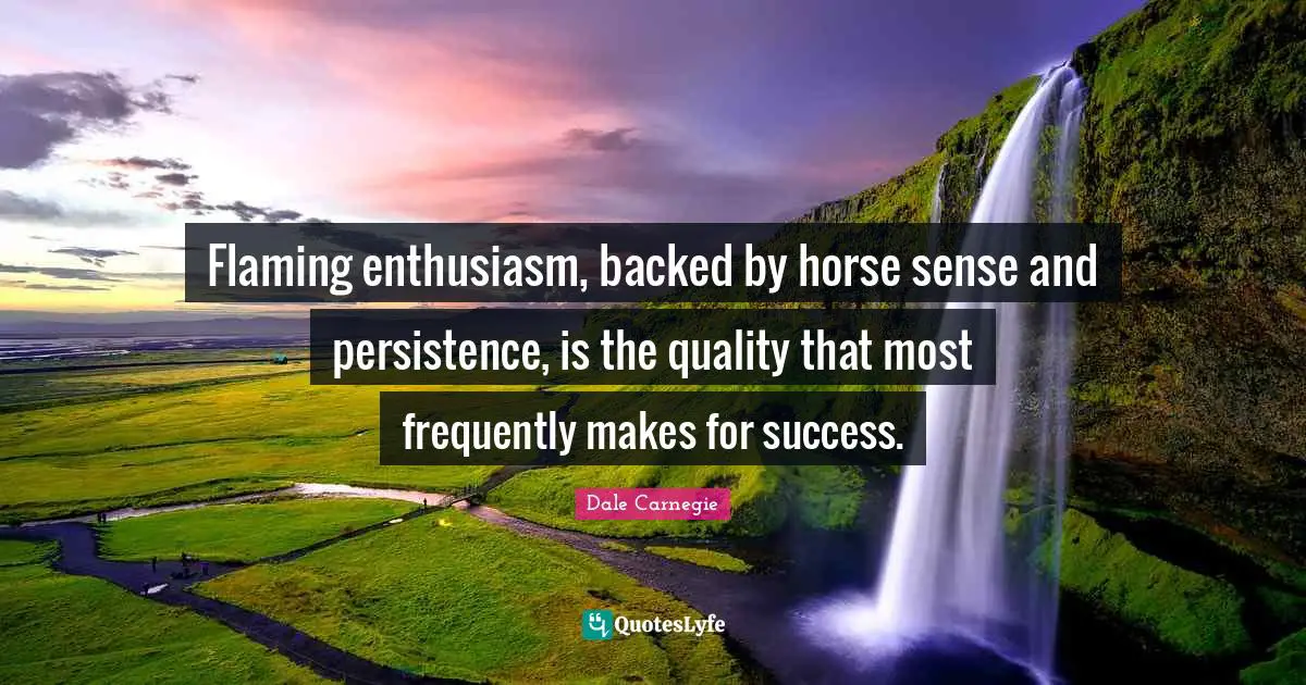 Flaming enthusiasm, backed by horse sense and persistence, is the quality that most frequently makes for success.
