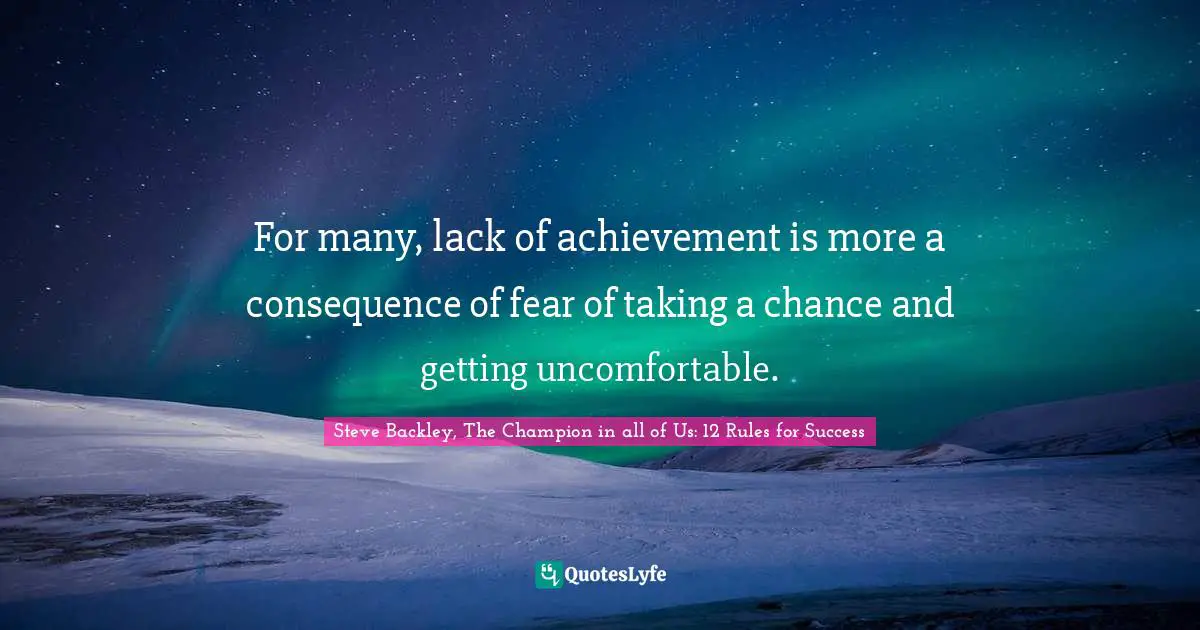 Mind Body Spirit Quotes: "For many, lack of achievement is more a consequence of fear of taking a chance and getting uncomfortable."