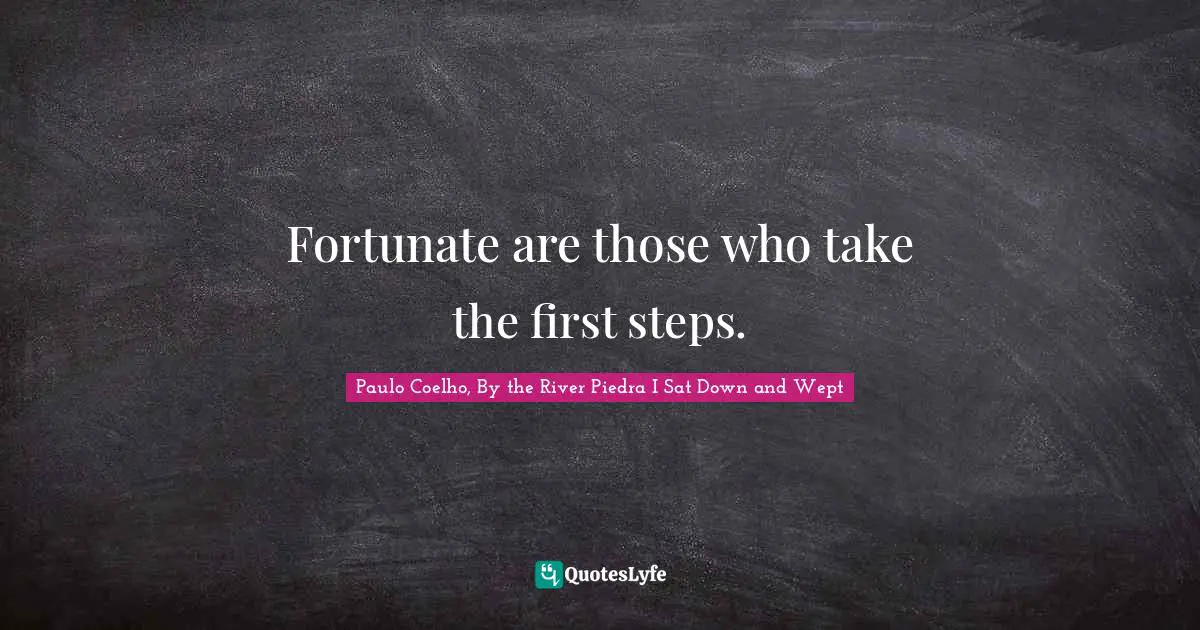 Fortunate are those who take the first steps.