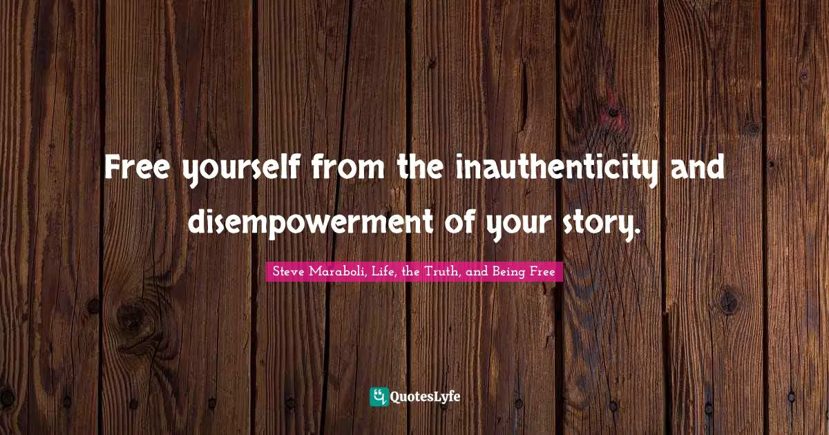 Free yourself from the inauthenticity and disempowerment of your story.