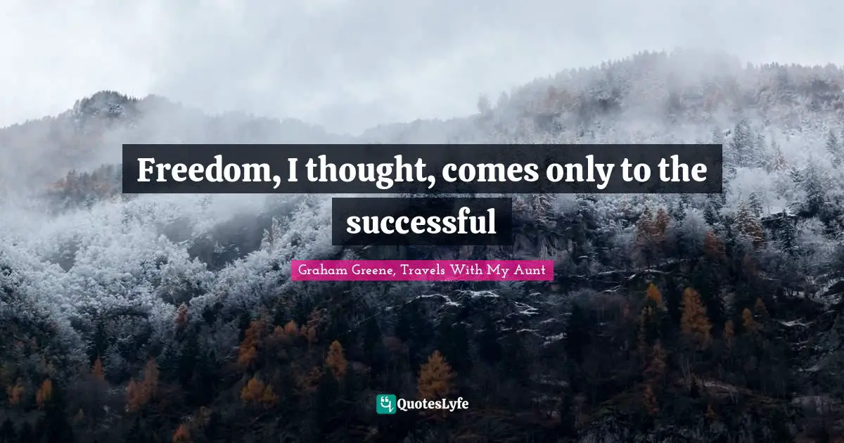 Freedom, I thought, comes only to the successful