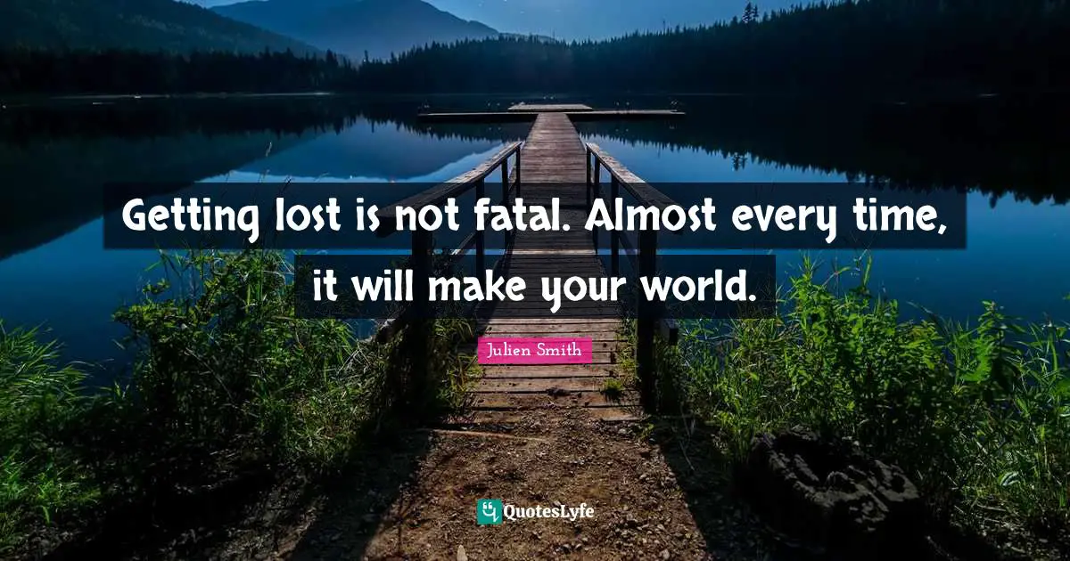 Fatality Quotes: "Getting lost is not fatal. Almost every time, it will make your world."
