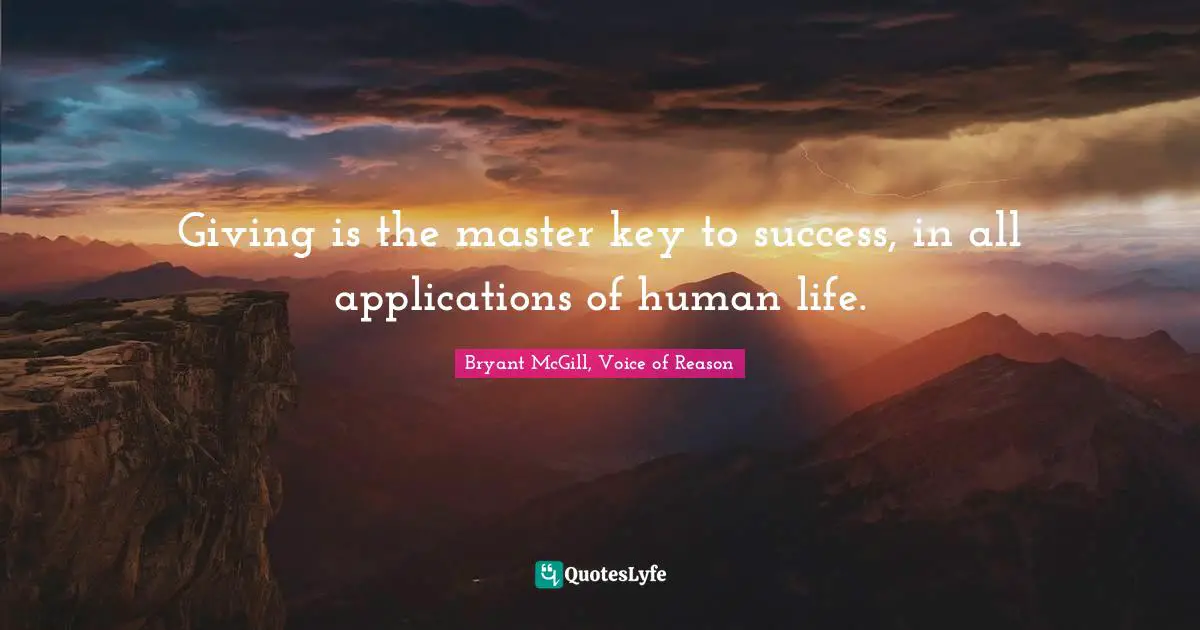 Bryant McGill Quotes: "Giving is the master key to success, in all applications of human life."