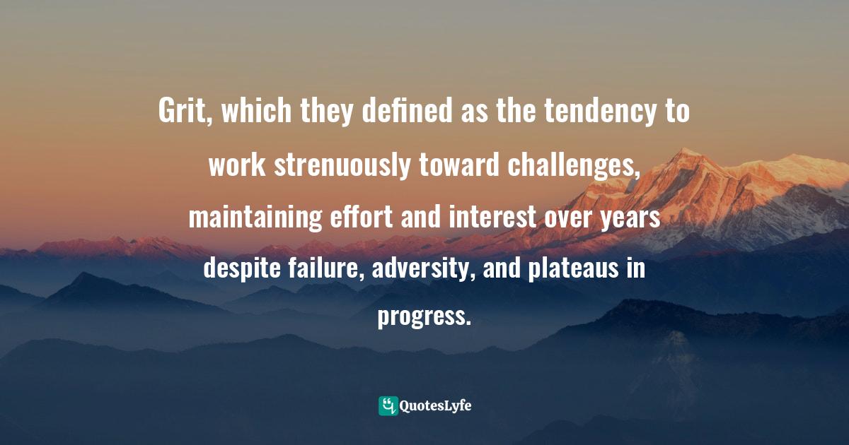 Grit, which they defined as the tendency to work strenuously toward ch