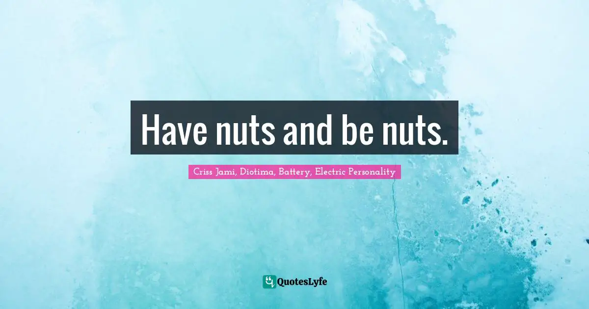 Have nuts and be nuts.