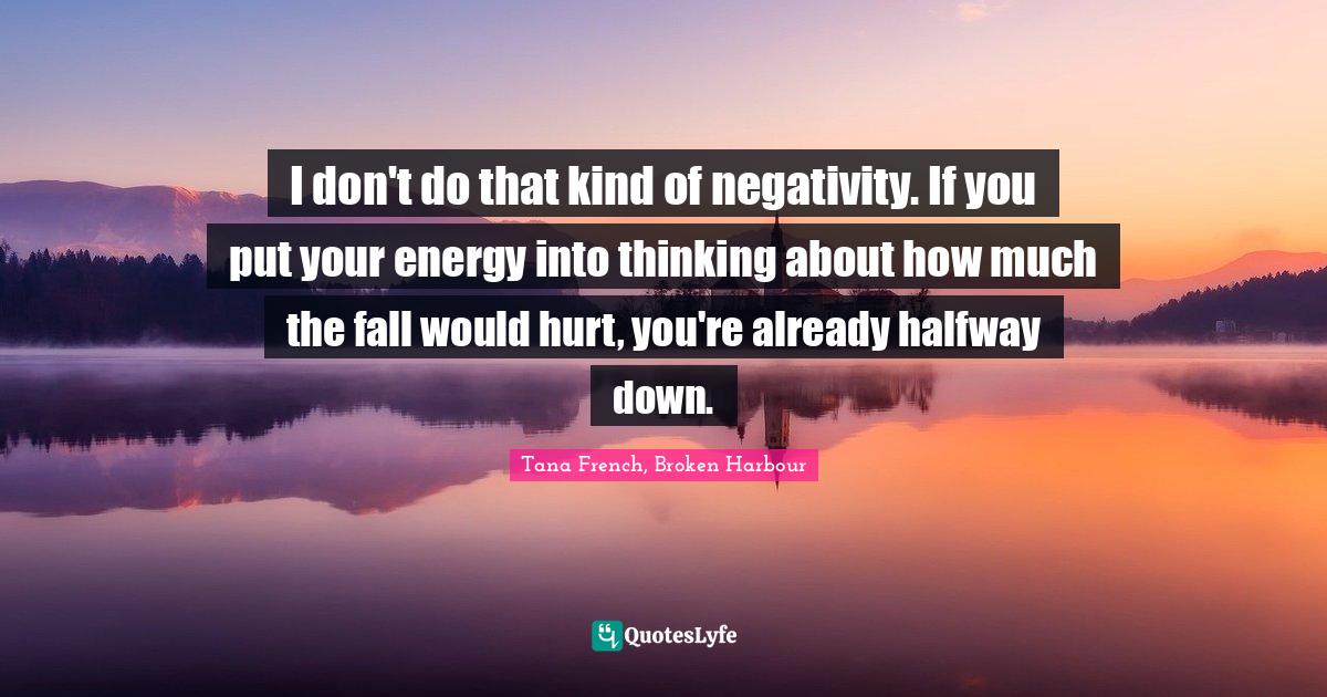 Positive Mindset Quotes: "I don't do that kind of negativity. If you put your energy into thinking about how much the fall would hurt, you're already halfway down."