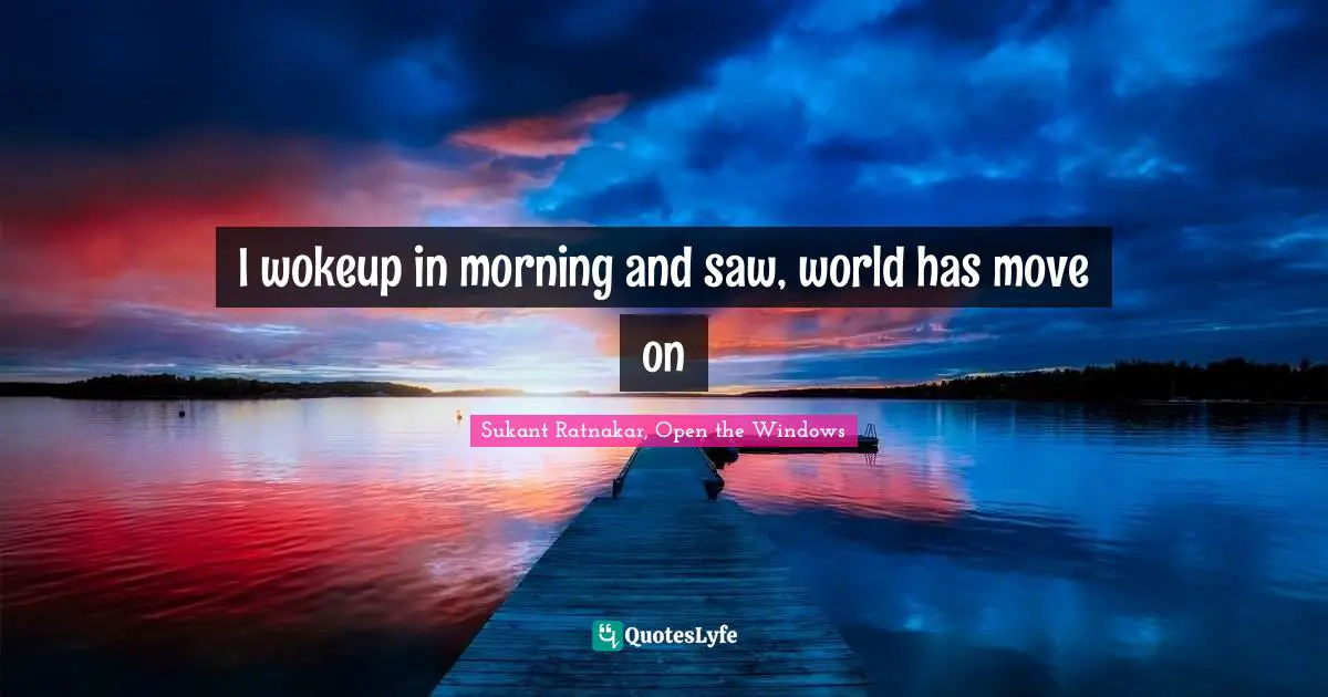 I wokeup in morning and saw, world has move on