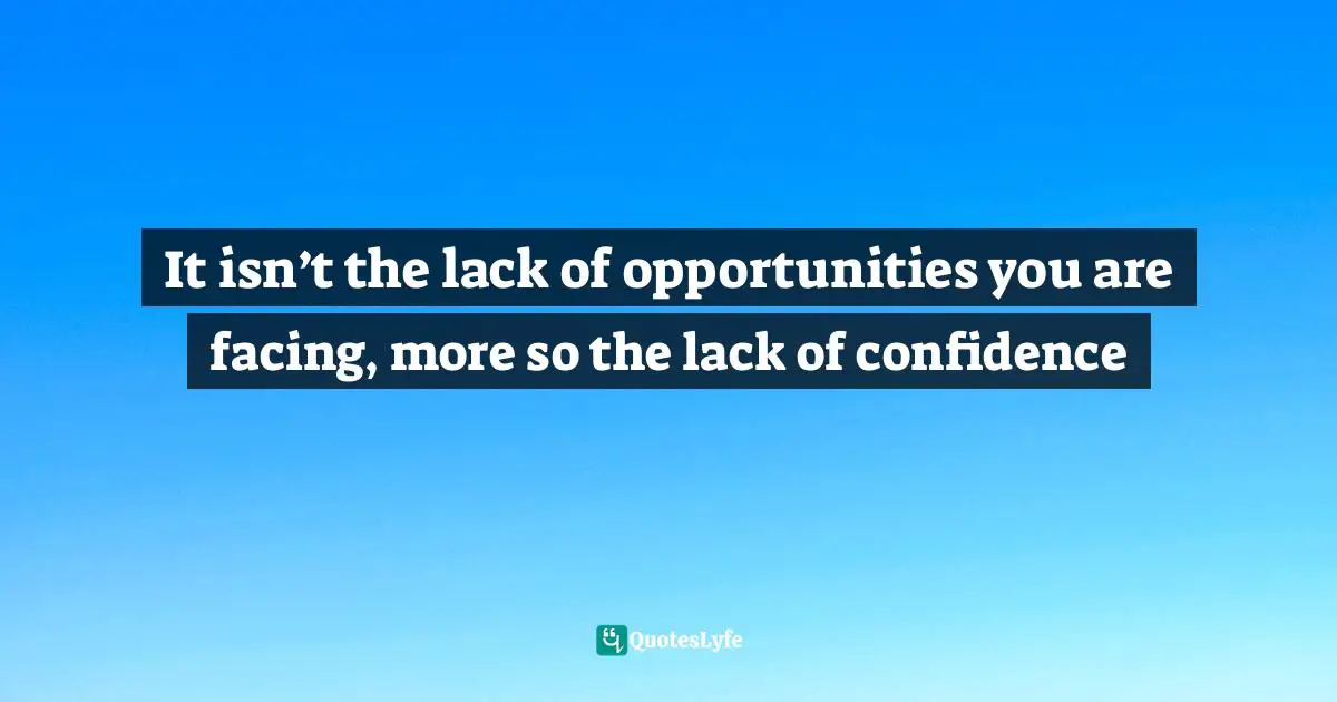 Kevin Abdulrahman, The Book On What Ever You're Into: These Are The 52 Timeless Winning Truths You Need To Know To Have A Chance At Winning Quotes: "It isn’t the lack of opportunities you are facing, more so the lack of confidence"
