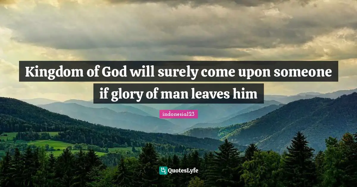 indonesia123 Quotes: Kingdom of God will surely come upon someone if glory of man leaves him