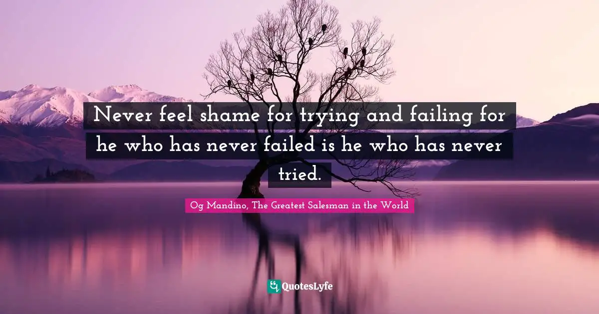 Og Mandino, The Greatest Salesman in the World Quotes: Never feel shame for trying and failing for he who has never failed is he who has never tried.