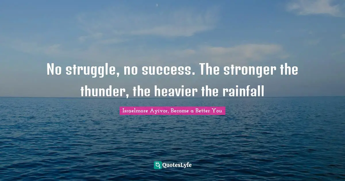 Rainfall Quotes: "No struggle, no success. The stronger the thunder, the heavier the rainfall"