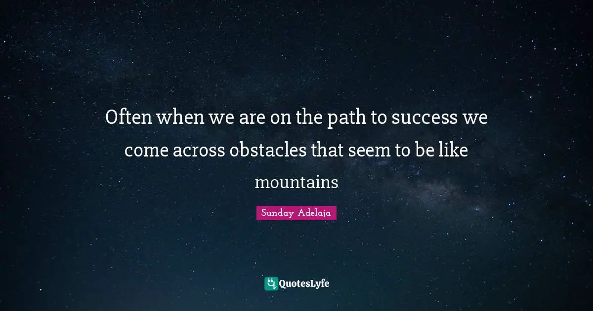 Across Quotes: "Often when we are on the path to success we come across obstacles that seem to be like mountains"