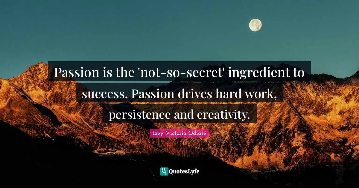 Izey Victoria Odiase Quotes: Passion is the 'not-so-secret' ingredient to success. Passion drives hard work, persistence and creativity.