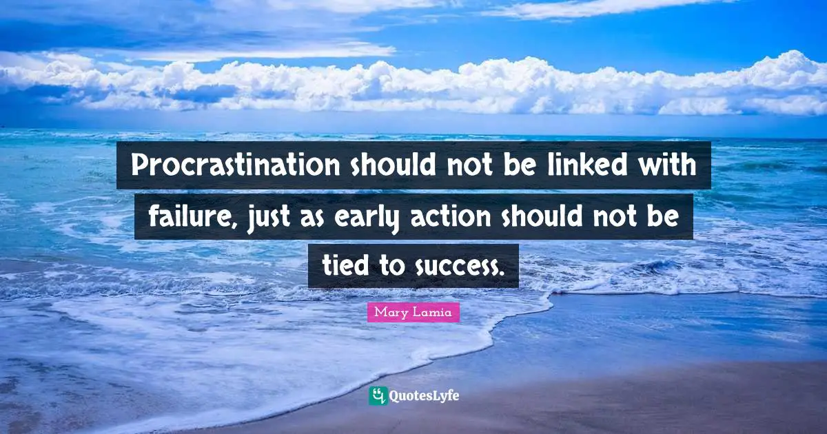 Procrastination should not be linked with failure, just as early action should not be tied to success.