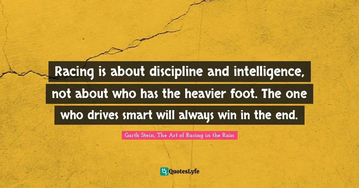 Racing is about discipline and intelligence, not about who has the heavier foot. The one who drives smart will always win in the end.