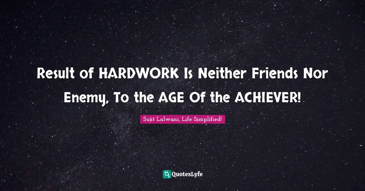 Result of HARDWORK Is Neither Friends Nor Enemy, To the AGE Of the ACHIEVER!