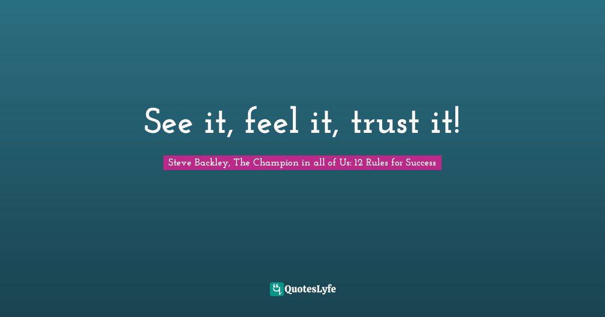 See it, feel it, trust it!