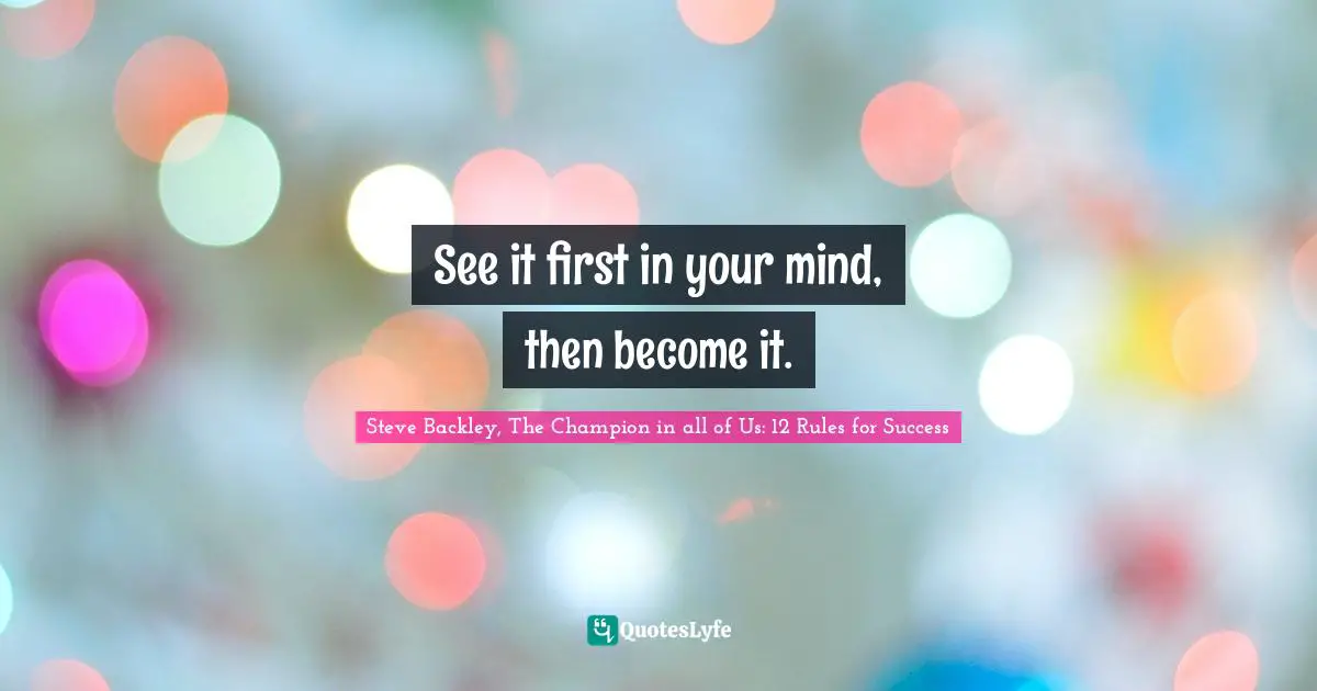 Mind Body Spirit Quotes: "See it first in your mind, then become it."