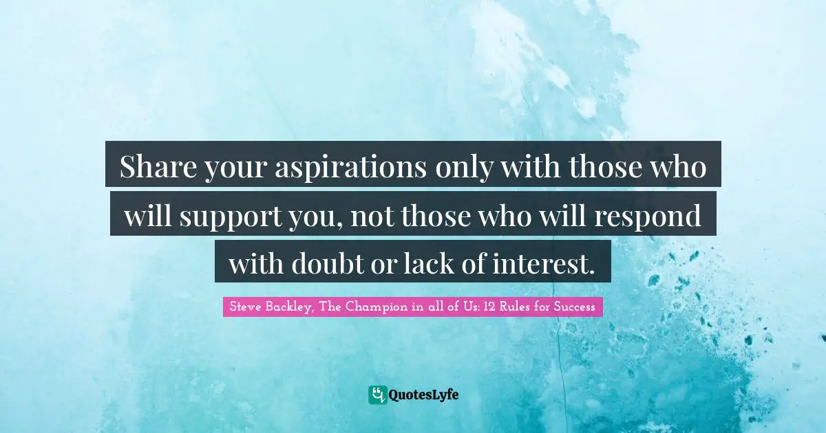 Mind Body Spirit Quotes: "Share your aspirations only with those who will support you, not those who will respond with doubt or lack of interest."