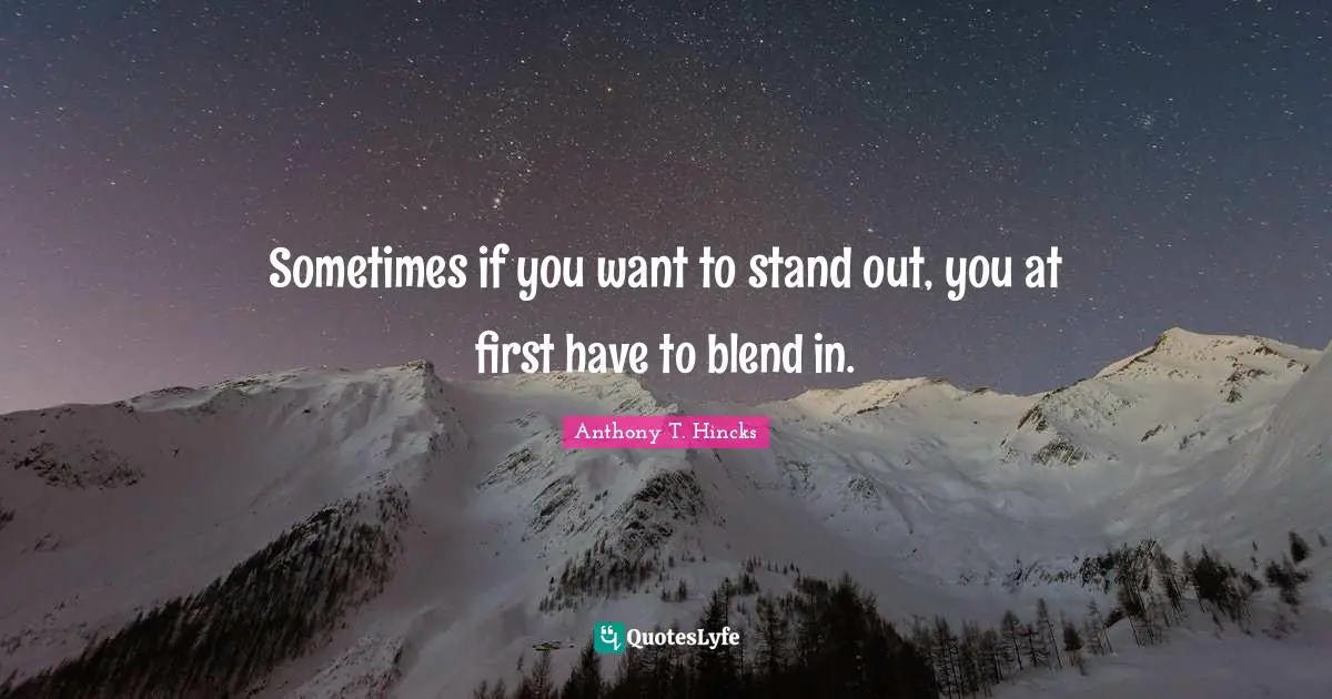 Sometimes if you want to stand out, you at first have to blend in.