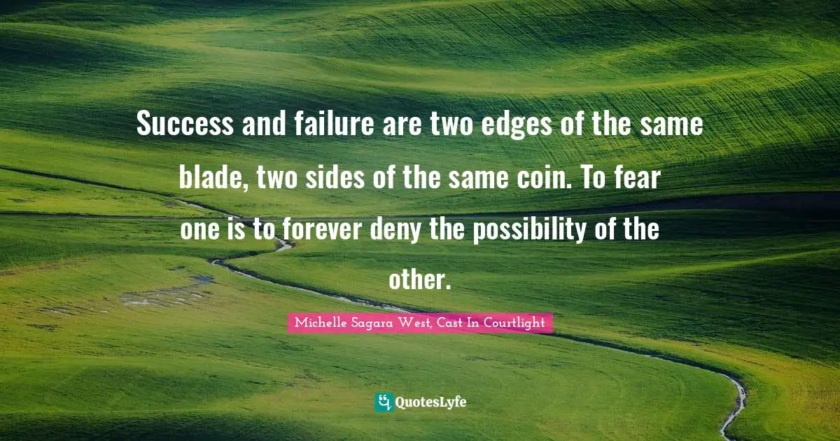 Success and failure are two edges of the same blade, two sides of the same coin. To fear one is to forever deny the possibility of the other.