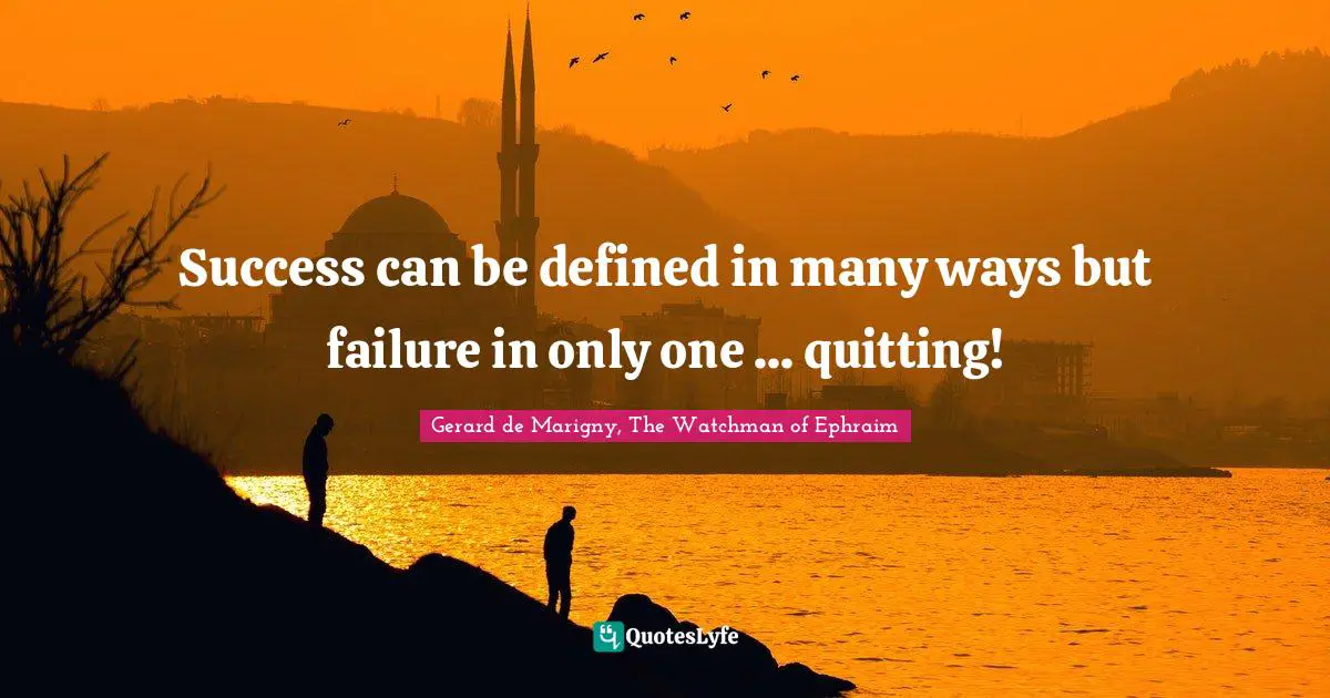 Success can be defined in many ways but failure in only one ... quitting!
