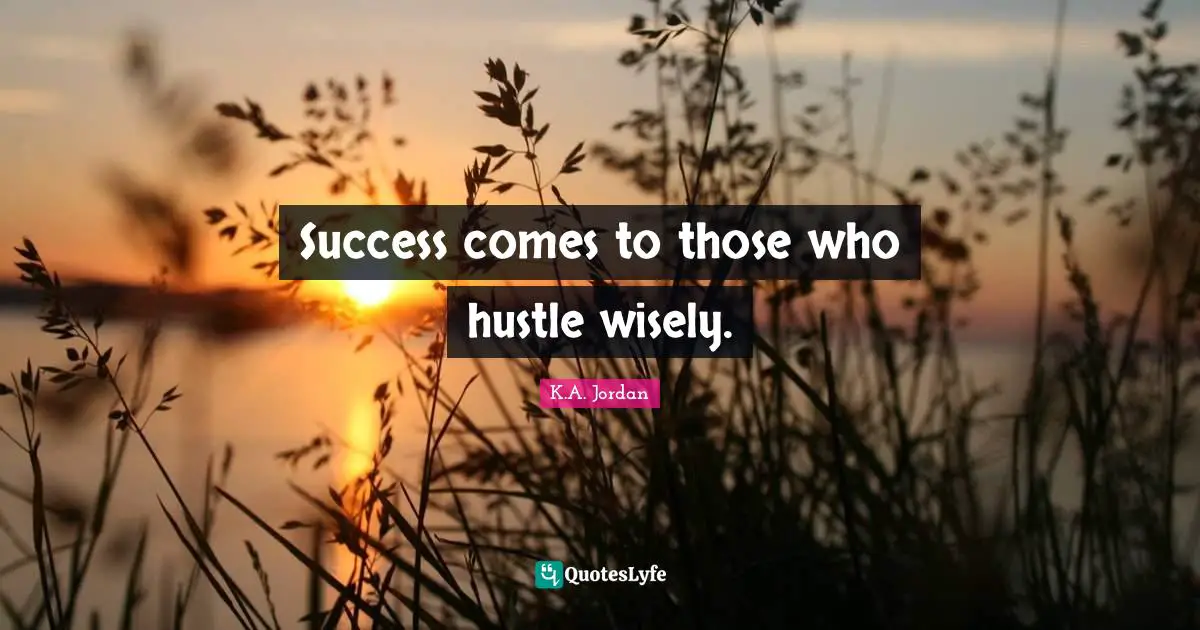 Success comes to those who hustle wisely.