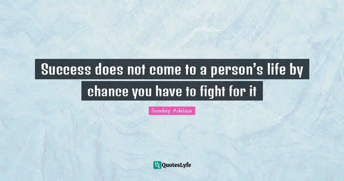 Success does not come to a person’s life by chance you have to fight for it