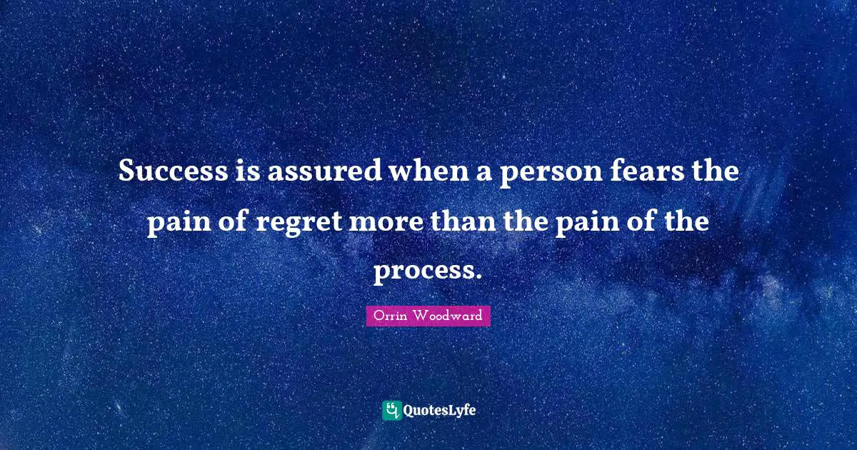 Success is assured when a person fears the pain of regret more than the pain of the process.