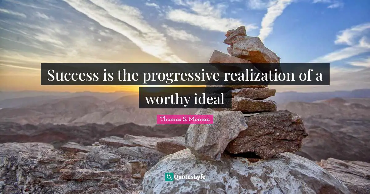 Success is the progressive realization of a worthy ideal
