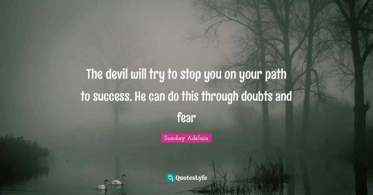 The devil will try to stop you on your path to success, He can do this through doubts and fear