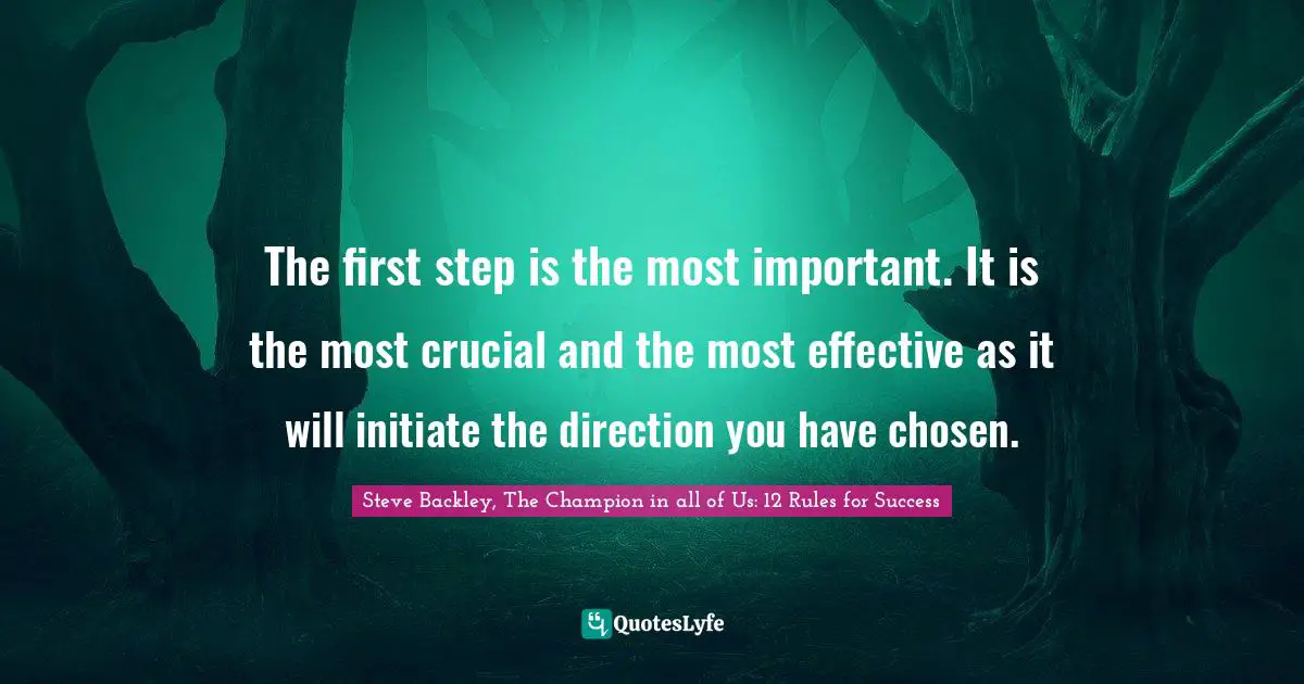Mind Body Spirit Quotes: "The first step is the most important. It is the most crucial and the most effective as it will initiate the direction you have chosen."