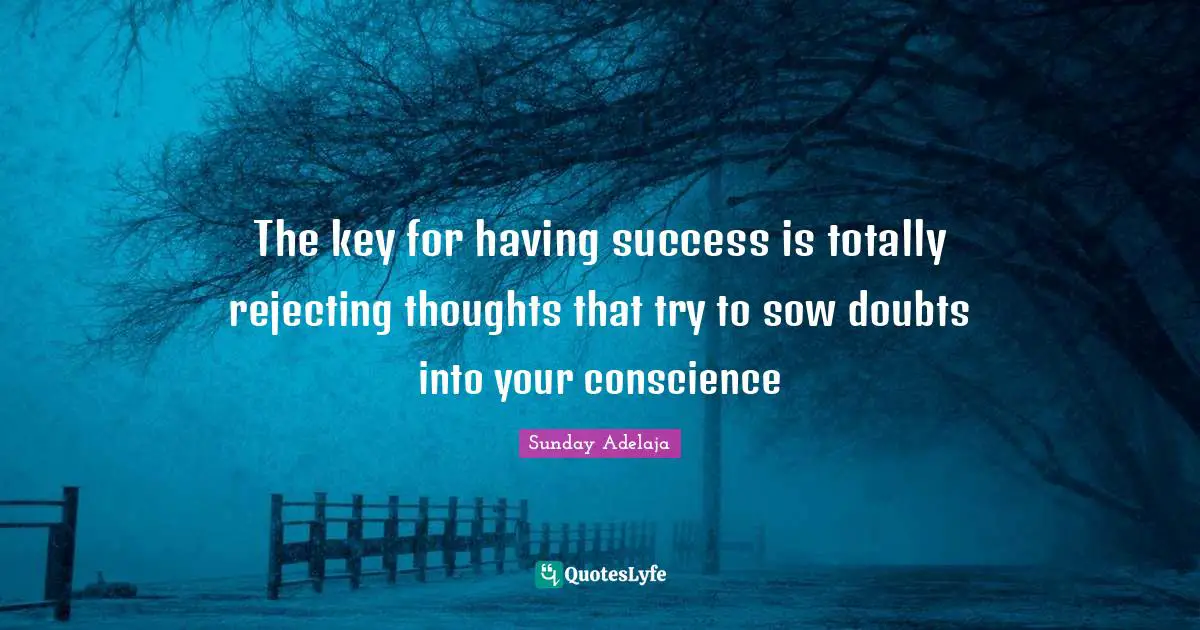 The key for having success is totally rejecting thoughts that try to sow doubts into your conscience