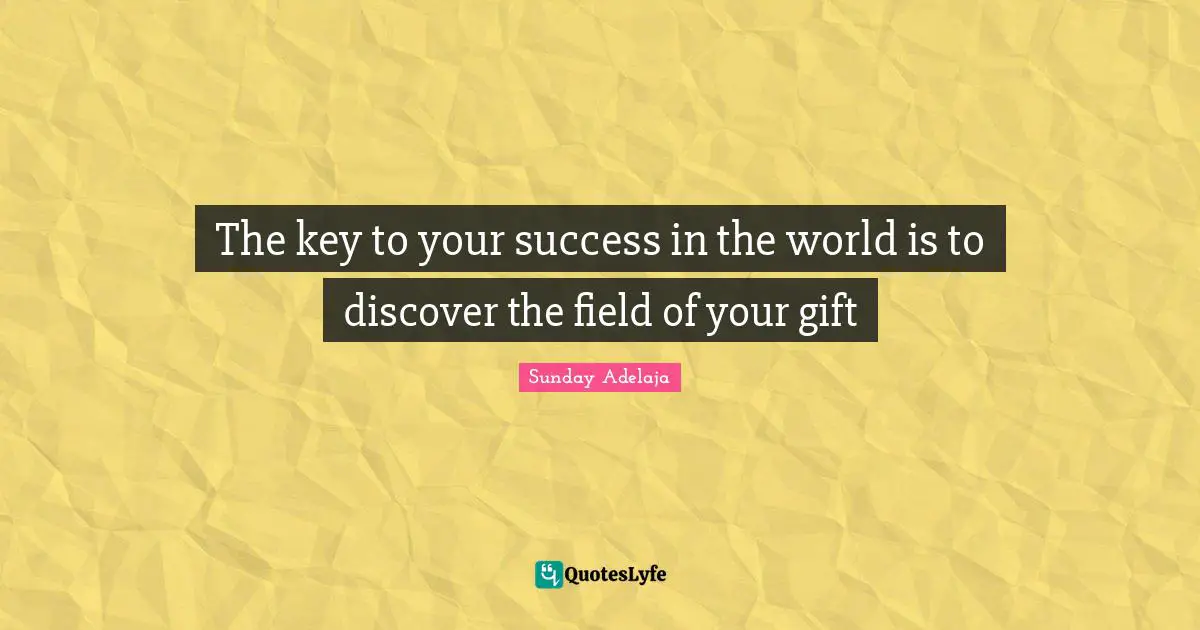The key to your success in the world is to discover the field of your gift