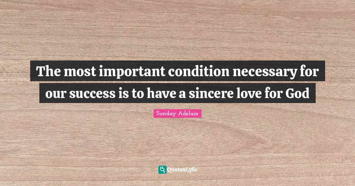 The most important condition necessary for our success is to have a sincere love for God