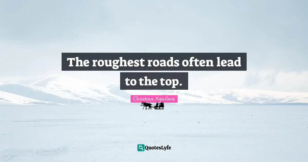 The roughest roads often lead to the top.